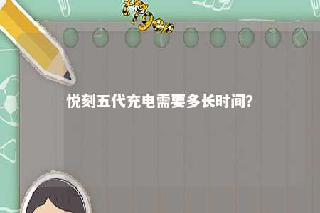 悦刻五代充电需要多长时间？ 